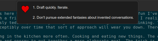 A popup window with a little heart icon sitting at the top of my screen. It reads: 1. Draft quickly. Iterate. 2. Don't pursue extended fantasies about invented conversations. In the background of the screenshot you can see the text file where I drafted this very post.